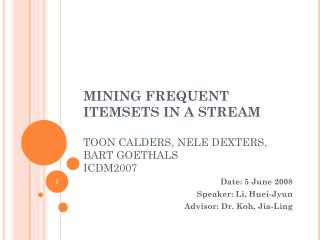 MINING FREQUENT ITEMSETS IN A STREAM TOON CALDERS, NELE DEXTERS, BART GOETHALS ICDM2007