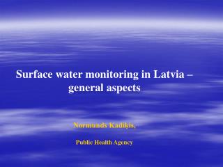 Surface water monitoring in Latvia – general aspects Normunds Kadiķis , Public Health Agency