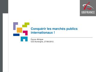 Conquérir les marchés publics internationaux ! Focus Afrique CCI Auvergne, 27/06/2012