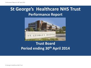 St George’s Healthcare NHS Trust Performance Report Trust Board Period ending 30 th April 2014
