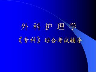 外 科 护 理 学 《 专科 》 综合考试辅导