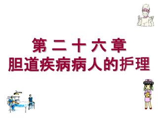 第 二 十 六 章 胆道疾病病人的护理