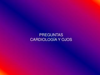 PREGUNTAS CARDIOLOGÍA Y OJOS