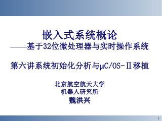 嵌入式系统概论 —— 基于 32 位微处理器与实时操作系统 第六讲系统初始化分析与 C/OS-Ⅱ 移植 北京航空航天大学 机器人研究所 魏洪兴