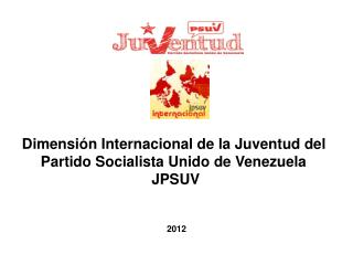 Dimensión Internacional de la Juventud del Partido Socialista Unido de Venezuela	 JPSUV