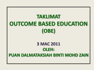 TAKLIMAT OUTCOME BASED EDUCATION (OBE) 3 MAC 2011 OLEH: PUAN DALMATAKSIAH BINTI MOHD ZAIN