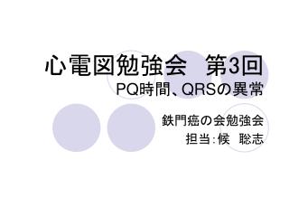 心電図勉強会　第 3 回 PQ 時間、 QRS の異常