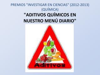 PREMIOS &quot;INVESTIGAR EN CIENCIAS&quot; (2012-2013) (QUÍMICA) &quot;ADITIVOS QUÍMICOS EN NUESTRO MENÚ DIARIO&quot;