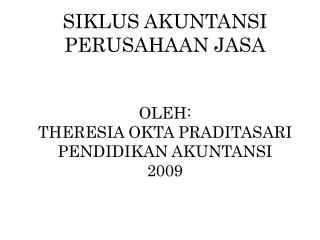 SIKLUS AKUNTANSI PERUSAHAAN JASA OLEH: THERESIA OKTA PRADITASARI PENDIDIKAN AKUNTANSI 2009