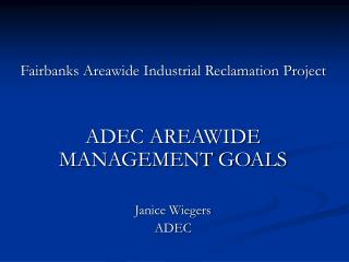 Fairbanks Areawide Industrial Reclamation Project ADEC AREAWIDE MANAGEMENT GOALS Janice Wiegers