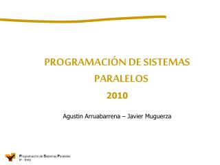 PROGRAMACIÓN DE SISTEMAS PARALELOS 2010 Agustin Arruabarrena – Javier Muguerza