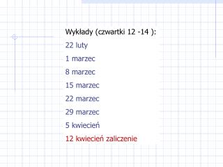 Wykłady (czwartki 12 -14 ): 22 luty 1 marzec 8 marzec 15 marzec 22 marzec 29 marzec 5 kwiecień