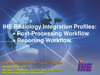 IHE Radiology Integration Profiles: 	▪ Post-Processing Workflow 	▪ Reporting Workflow