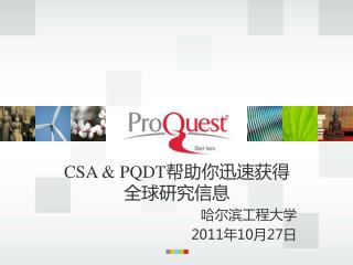 CSA &amp; PQDT 帮助你迅速获得全球研究信息 哈尔滨工程大学 2011 年 10 月 27 日