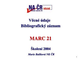 Věcné údaje Bibliografický záznam MARC 21 Školení 2004 Marie Balíková NK ČR