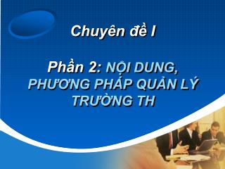 Chuyên đề I Phần 2: NỘI DUNG, PHƯƠNG PHÁP QUẢN LÝ TRƯỜNG TH