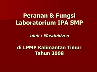 Peranan &amp; Fungsi Laboratorium IPA SMP oleh : Masdukizen di LPMP Kalimantan Timur Tahun 2008