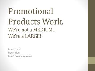 Promotional Products Work. We’re not a MEDIUM … We’re a LARGE!