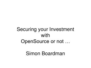 Securing your Investment with OpenSource or not … Simon Boardman