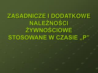 ZASADNICZE I DODATKOWE NALEŻNOŚCI ŻYWNOŚCIOWE STOSOWANE W CZASIE „P”