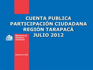 CUENTA PUBLICA PARTICIPACIÓN CIUDADANA REGIÓN TARAPACÁ JULIO 2012