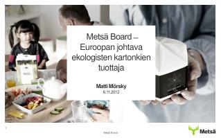 Metsä Board ̶ Euroopan johtava ekologisten kartonkien tuottaja Matti Mörsky 6.11.2012