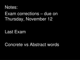 Notes: Exam corrections – due on Thursday, November 12 Last Exam Concrete vs Abstract words