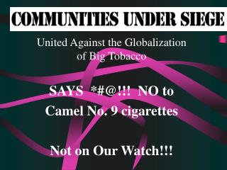 United Against the Globalization of Big Tobacco SAYS *#@!!! NO to Camel No. 9 cigarettes Not on Our Watch!!!