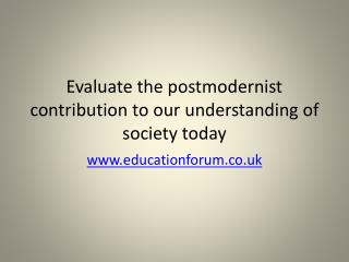 Evaluate the postmodernist contribution to our understanding of society today