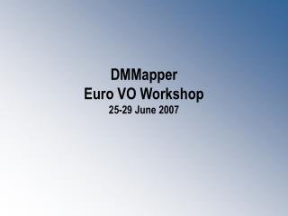 DMMapper Euro VO Workshop 25-29 June 2007