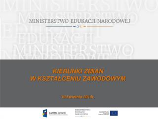 KIERUNKI ZMIAN W KSZTAŁCENIU ZAWODOWYM 10 kwietnia 2014r.