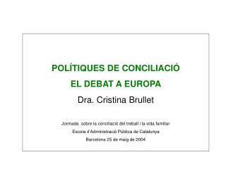 POLÍTIQUES DE CONCILIACIÓ EL DEBAT A EUROPA Dra. Cristina Brullet