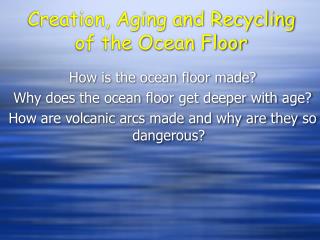 Creation, Aging and Recycling of the Ocean Floor