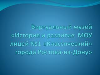 Виртуальный музей «История и развитие МОУ лицей №1 «Классический» города Ростова-на-Дону»