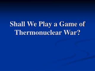 Shall We Play a Game of Thermonuclear War?