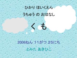 ひかり ほいくえん うちゅう の おはなし く　も 2008 ねん １１がつ ２５にち とみた あきひこ