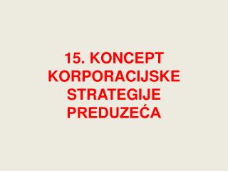 15. KONCEPT KORPORACIJSKE STRATEGIJE PREDUZEĆA