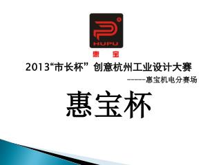 2013“ 市长杯”创意杭州工业设计大赛 ----- 惠宝机电分赛场 惠宝杯