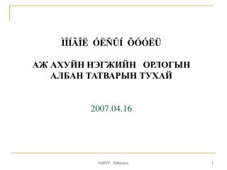 ÌÎÍÃÎË ÓËÑÛÍ ÕÓÓËÜ АЖ АХУЙН НЭГЖИЙН ОРЛОГЫН АЛБАН ТАТВАРЫН ТУХАЙ 200 7 .0 4 . 16