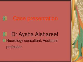 Case presentation Dr Aysha Alshareef Neurology consultant, Assistant professor