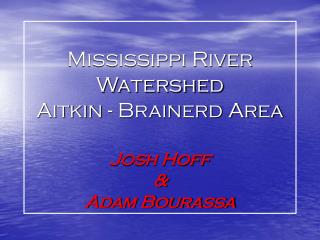 Mississippi River Watershed Aitkin - Brainerd Area Josh Hoff &amp; Adam Bourassa