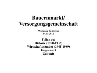 Bauernmarkt/ Versorgungsgemeinschaft Wolfgang Fabricius 14.11.2012 Folien zu: Historie (1760-1933)