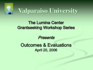 The Lumina Center Grantseeking Workshop Series Presents Outcomes &amp; Evaluations April 20, 2006