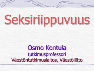 Seksiriippuvuus Osmo Kontula tutkimusprofessori Väestöntutkimuslaitos, Väestöliitto