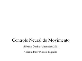 Controle Neural do Movimento Gilberto Cunha – Setembro/2011 Orientador: Ft Cássio Siqueira