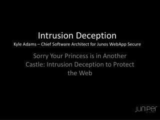 Intrusion Deception Kyle Adams – Chief Software Architect for Junos WebApp Secure
