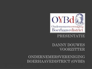 P resentatie Danny Douwes voorzitter Ondernemersvereniging Boerhaavedistrict (OVBD)