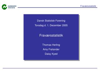 Dansk Statistisk Forening Torsdag d. 1. December 2005 Fraværsstatistik Thomas Herling