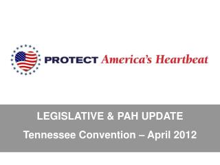 LEGISLATIVE &amp; PAH UPDATE Tennessee Convention – April 2012