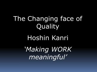 The Changing face of Quality Hoshin Kanri ‘Making WORK meaningful’